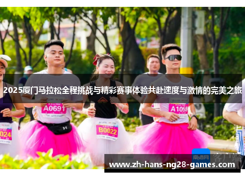2025厦门马拉松全程挑战与精彩赛事体验共赴速度与激情的完美之旅