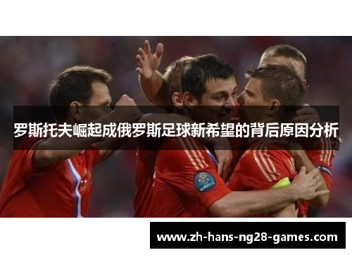 罗斯托夫崛起成俄罗斯足球新希望的背后原因分析