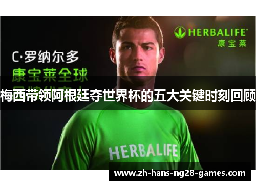 梅西带领阿根廷夺世界杯的五大关键时刻回顾
