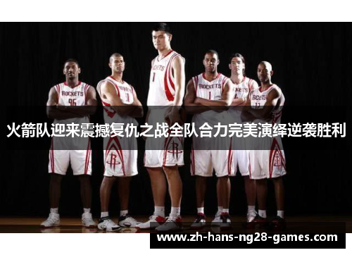 火箭队迎来震撼复仇之战全队合力完美演绎逆袭胜利
