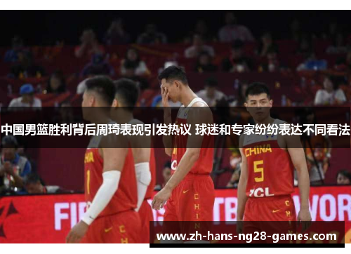 中国男篮胜利背后周琦表现引发热议 球迷和专家纷纷表达不同看法