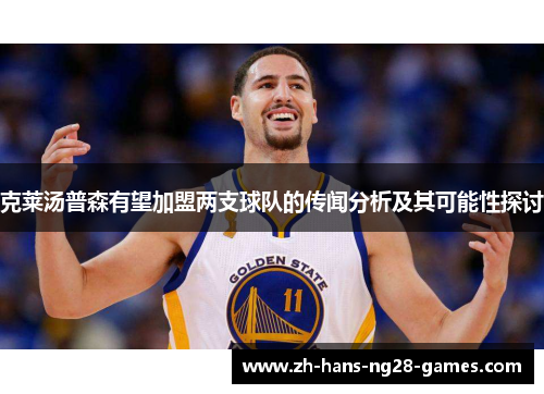 克莱汤普森有望加盟两支球队的传闻分析及其可能性探讨