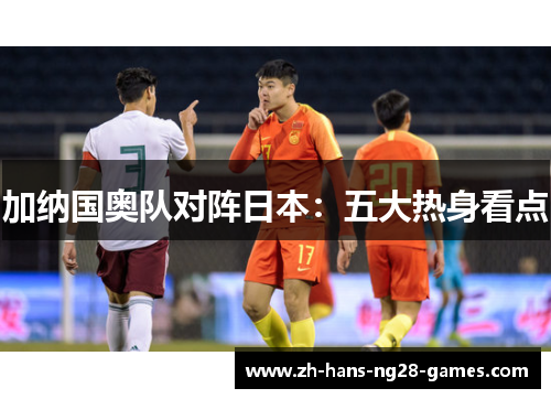 加纳国奥队对阵日本：五大热身看点