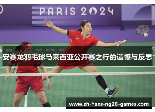 安赛龙羽毛球马来西亚公开赛之行的遗憾与反思