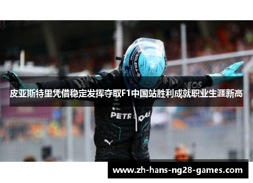 皮亚斯特里凭借稳定发挥夺取F1中国站胜利成就职业生涯新高