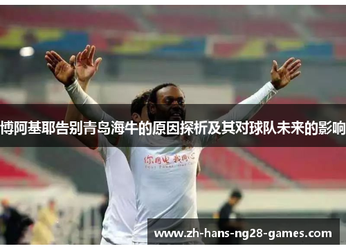博阿基耶告别青岛海牛的原因探析及其对球队未来的影响