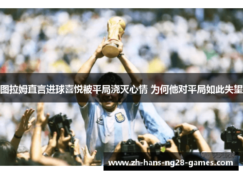 图拉姆直言进球喜悦被平局浇灭心情 为何他对平局如此失望