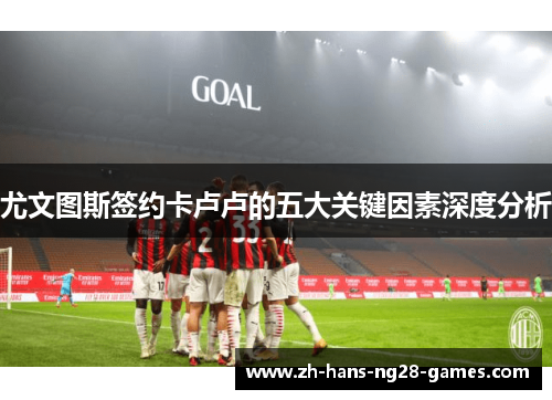 尤文图斯签约卡卢卢的五大关键因素深度分析