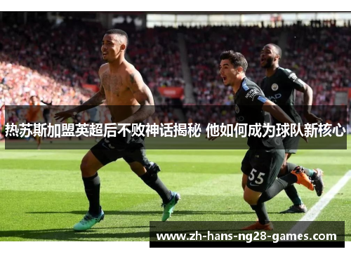 热苏斯加盟英超后不败神话揭秘 他如何成为球队新核心