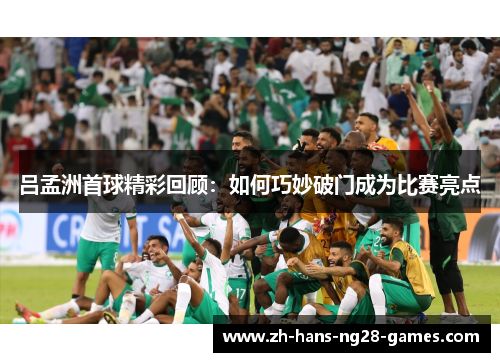 吕孟洲首球精彩回顾：如何巧妙破门成为比赛亮点