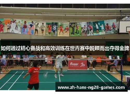如何通过精心备战和高效训练在世青赛中脱颖而出夺得金牌