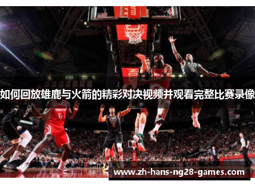 如何回放雄鹿与火箭的精彩对决视频并观看完整比赛录像