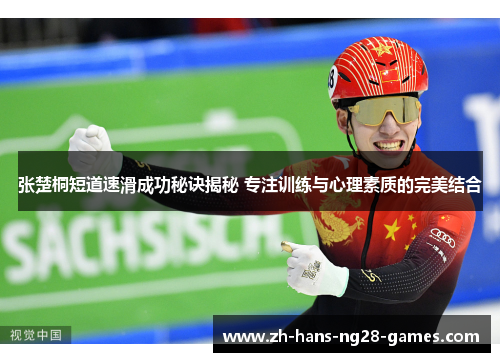 张楚桐短道速滑成功秘诀揭秘 专注训练与心理素质的完美结合