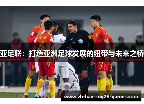 亚足联：打造亚洲足球发展的纽带与未来之桥