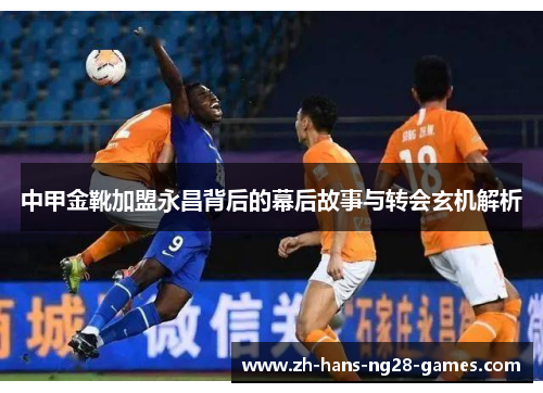 中甲金靴加盟永昌背后的幕后故事与转会玄机解析