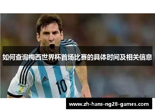 如何查询梅西世界杯首场比赛的具体时间及相关信息