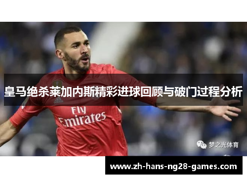皇马绝杀莱加内斯精彩进球回顾与破门过程分析