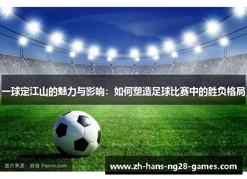 一球定江山的魅力与影响：如何塑造足球比赛中的胜负格局