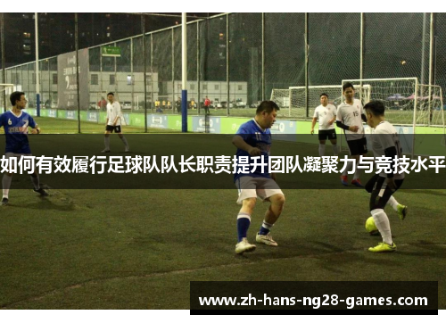 如何有效履行足球队队长职责提升团队凝聚力与竞技水平