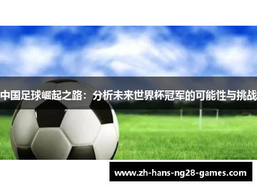 中国足球崛起之路：分析未来世界杯冠军的可能性与挑战