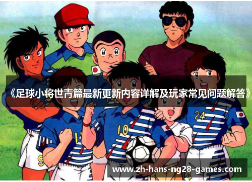 《足球小将世青篇最新更新内容详解及玩家常见问题解答》