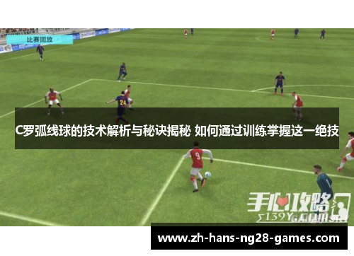 C罗弧线球的技术解析与秘诀揭秘 如何通过训练掌握这一绝技