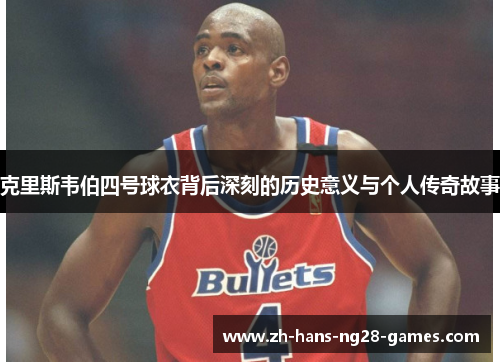 克里斯韦伯四号球衣背后深刻的历史意义与个人传奇故事