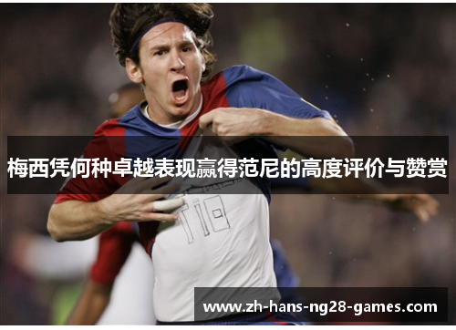 梅西凭何种卓越表现赢得范尼的高度评价与赞赏