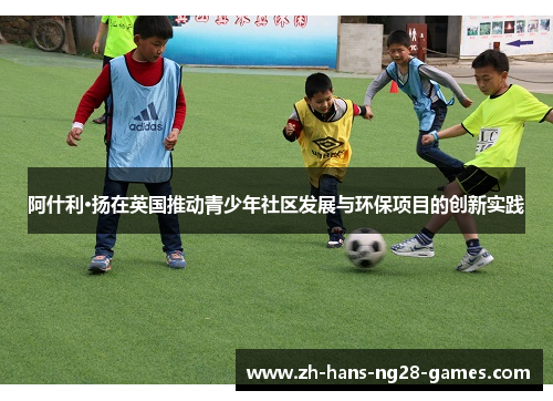 阿什利·扬在英国推动青少年社区发展与环保项目的创新实践