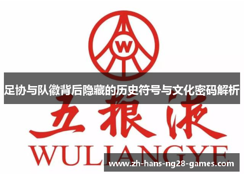 足协与队徽背后隐藏的历史符号与文化密码解析