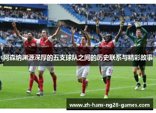 阿森纳渊源深厚的五支球队之间的历史联系与精彩故事