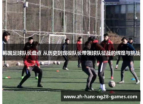 韩国足球队长盘点 从历史到现役队长带领球队征战的辉煌与挑战 韩国足球队长盘点 从历史到现役队长带领球队征战的辉煌与挑战
