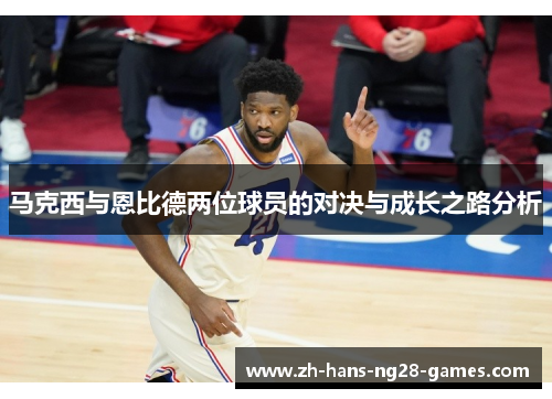 马克西与恩比德两位球员的对决与成长之路分析
