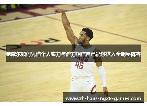 鲍威尔如何凭借个人实力与潜力相信自己能够进入全明星阵容