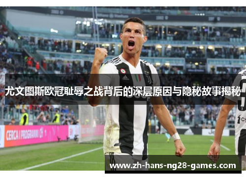尤文图斯欧冠耻辱之战背后的深层原因与隐秘故事揭秘