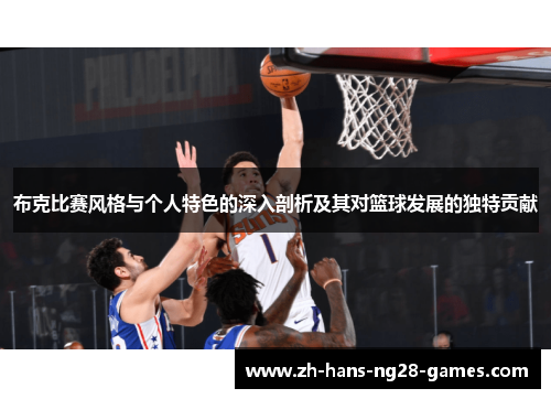 布克比赛风格与个人特色的深入剖析及其对篮球发展的独特贡献 布克比赛风格与个人特色的深入剖析及其对篮球发展的独特贡献