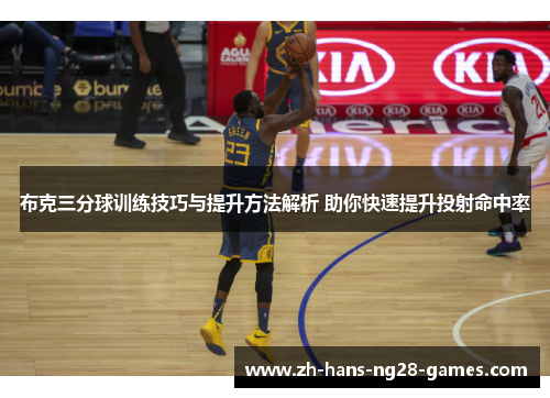 布克三分球训练技巧与提升方法解析 助你快速提升投射命中率