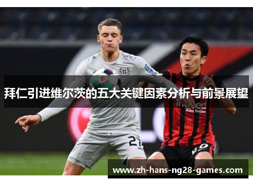 拜仁引进维尔茨的五大关键因素分析与前景展望