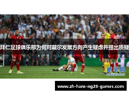 拜仁足球俱乐部为何对戴尔发展方向产生疑虑并提出质疑