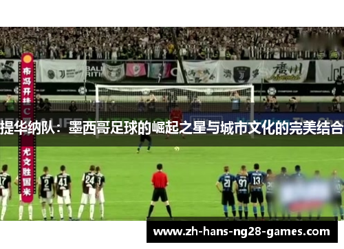 提华纳队:墨西哥足球的崛起之星与城市文化的完美结合 提华纳队:墨西哥足球的崛起之星与城市文化的完美结合