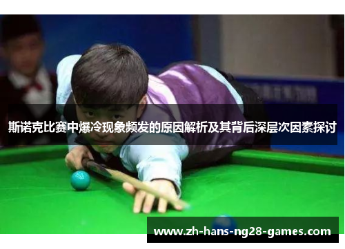 斯诺克比赛中爆冷现象频发的原因解析及其背后深层次因素探讨 斯诺克比赛中爆冷现象频发的原因解析及其背后深层次因素探讨