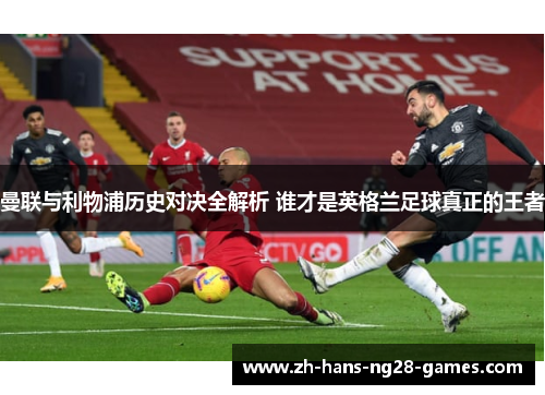 曼联与利物浦历史对决全解析 谁才是英格兰足球真正的王者 曼联与利物浦历史对决全解析 谁才是英格兰足球真正的王者
