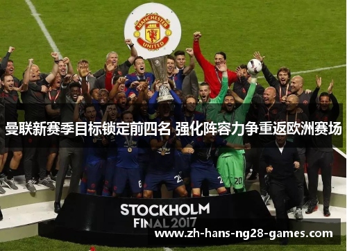 曼联新赛季目标锁定前四名 强化阵容力争重返欧洲赛场