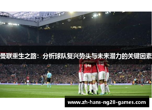 曼联重生之路:分析球队复兴势头与未来潜力的关键因素 曼联重生之路:分析球队复兴势头与未来潜力的关键因素