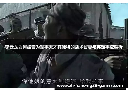 李云龙为何被誉为军事天才其独特的战术智慧与英雄事迹解析 李云龙为何被誉为军事天才其独特的战术智慧与英雄事迹解析