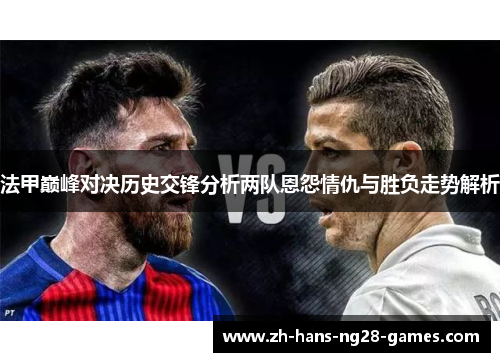 法甲巅峰对决历史交锋分析两队恩怨情仇与胜负走势解析