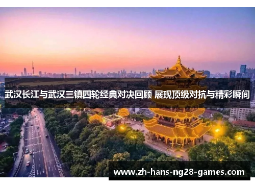 武汉长江与武汉三镇四轮经典对决回顾 展现顶级对抗与精彩瞬间 武汉长江与武汉三镇四轮经典对决回顾 展现顶级对抗与精彩瞬间