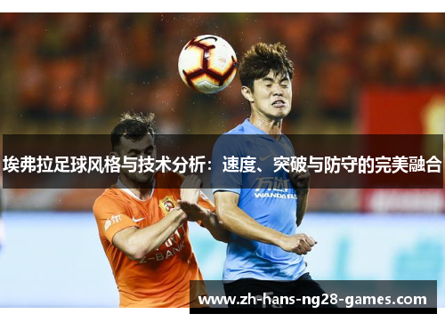 埃弗拉足球风格与技术分析：速度、突破与防守的完美融合