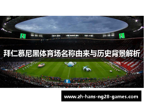 拜仁慕尼黑体育场名称由来与历史背景解析 拜仁慕尼黑体育场名称由来与历史背景解析