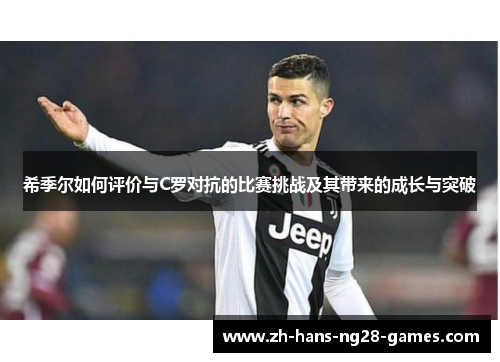 希季尔如何评价与C罗对抗的比赛挑战及其带来的成长与突破 希季尔如何评价与C罗对抗的比赛挑战及其带来的成长与突破